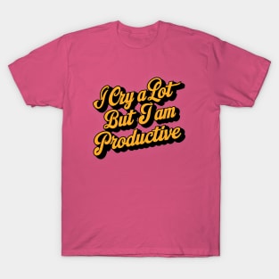 I cry a lot but i'm so productive T-Shirt